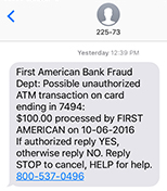 First American Bank Fraud Dept.: Possible unauthorized transaction on card ending in xxx: $xxx.xx processed by MERCHANT NAME on DATE. If authorized reply YES, otherwise reply NO. Reply STOP to cancel, HELP for help 800-537-0496.